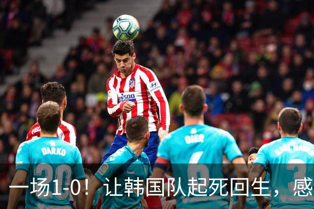 一场1-0！让韩国队起死回生，感谢西班牙救场，一度被坑4次，有望以第8晋级