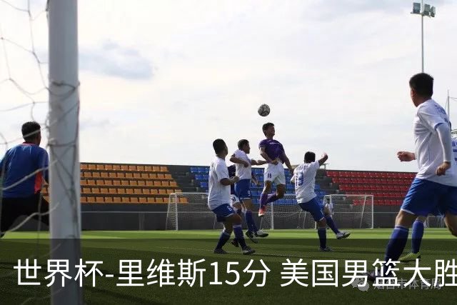 世界杯-里维斯15分 美国男篮大胜希腊提前晋级