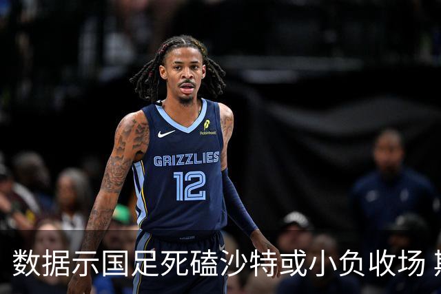数据示国足死磕沙特或小负收场 期待平局奇迹
