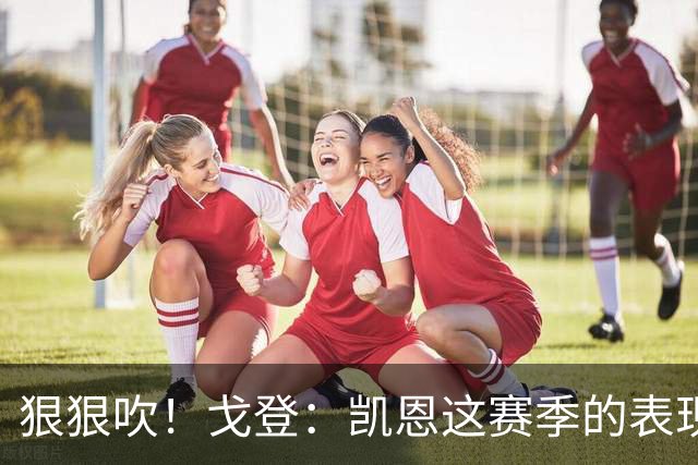 狠狠吹！戈登：凯恩这赛季的表现，仅次于史上最伟大的球员梅西