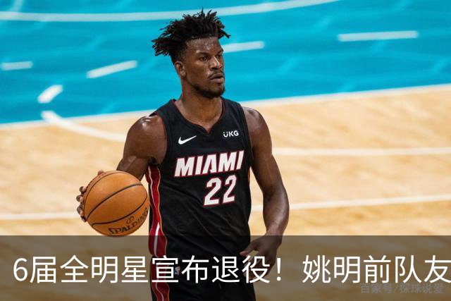 6届全明星宣布退役！姚明前队友，励志的典范，生涯20年画上句号