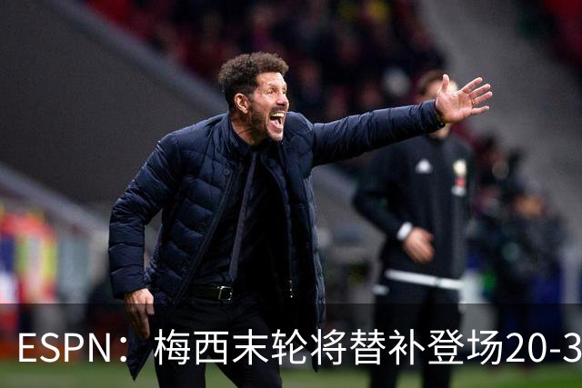 ESPN：梅西末轮将替补登场20-30分钟 不是为扩大纪录而是保持状态