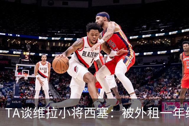TA谈维拉小将西塞：被外租一年练级，能否留队取决于季前赛表现